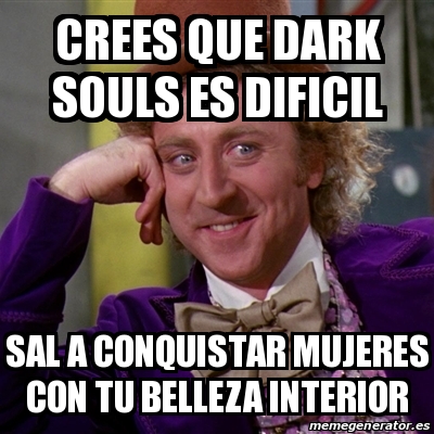 Meme Willy Wonka Crees Que Dark Souls Es Dificil Sal A Conquistar Mujeres Con Tu Belleza Interior 31198062