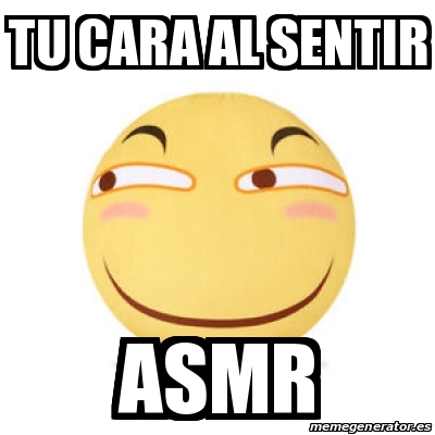 Meme Personalizado - Tu cara al sentir asmr - 31199267