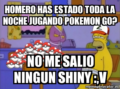 Meme Personalizado Homero Has Estado Toda La Noche Jugando Pokemon Go No Me Salio Ningun Shiny V