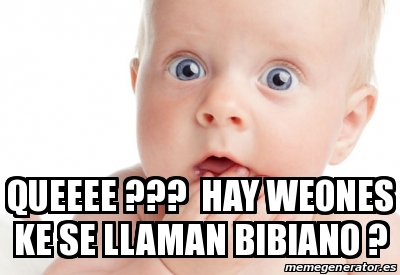 Meme Personalizado - Queeee ??? hay weones ke se llaman bibiano ...