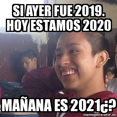 Meme Personalizado - si ayer fue 2019. hoy estamos 2020 ...