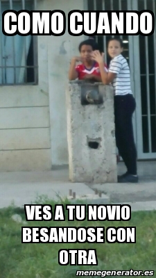 Meme Personalizado Como Cuando Ves A Tu Novio Besandose Con Otra