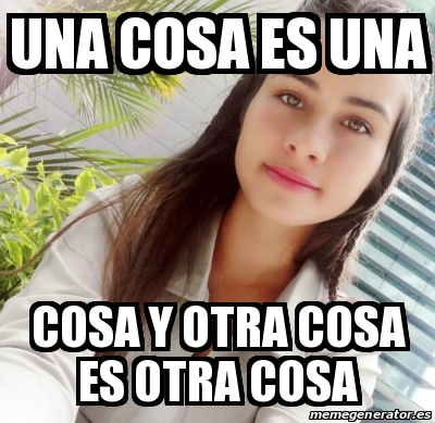 Meme Personalizado - Una cosa es una cosa y otra cosa es otra cosa ...