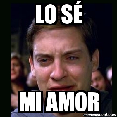 Meme crying peter parker - Lo sÃ© Mi amor - 31214913