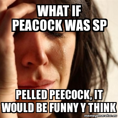 Meme Problems - what if peacock was sp pelled peecock, it would be funny y  think - 31225038