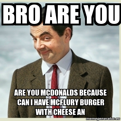 Meme Mr Bean - bro are you are you mcdonalds because can i have mcflury ...