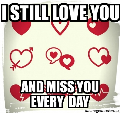 Meme Personalizado - I still love you And miss you every day - 31226444