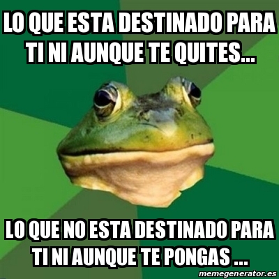 Meme Foul Bachelor Frog - Lo que esta destinado para ti ni aunque te ...