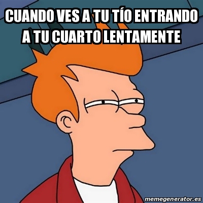 Meme Futurama Fry - Cuando ves a tu tÃ­o entrando a tu cuarto ...