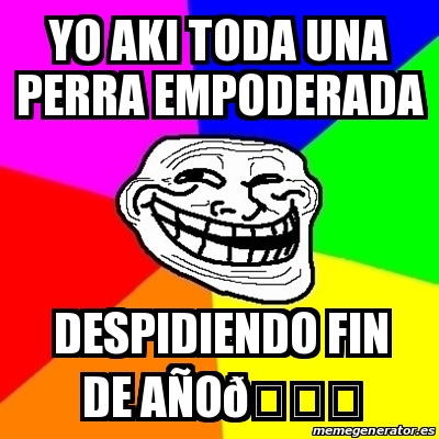 meme-troll-yo-aki-toda-una-perra-empoderada-despidiendo-fin-de-a-o
