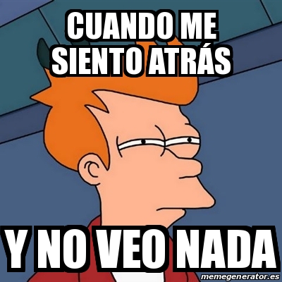 Meme Futurama Fry - Cuando Me Siento AtrÃ S Y No Veo Nada - 31237962