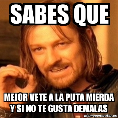 Meme Boromir Sabes Que Mejor Vete A La Puta Mierda Y Si No Te Gusta