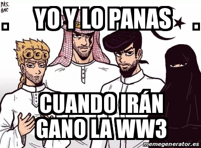 Meme Personalizado - . Yo y lo panas . Cuando IrÃ¡n gano la ww3 - 31241164