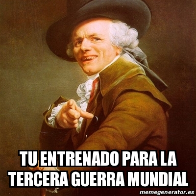 Meme Joseph Ducreux Tu Entrenado Para La Tercera Guerra Mundial