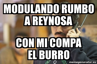 Meme Personalizado - Modulando rumbo a Reynosa Con mi compa el burro ...