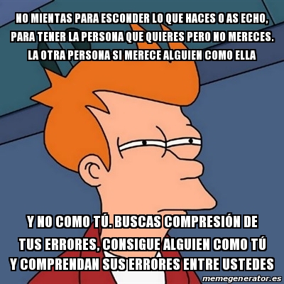 Meme Futurama Fry No Mientas Para Esconder Lo Que Haces O As Echo Para Tener La Persona Que