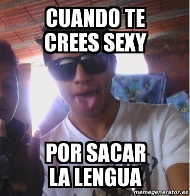 Meme Personalizado Cuando Te Crees Sexy Por Sacar La Lengua