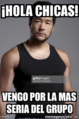 Meme Personalizado A Hola Chicas Vengo Por La Mas Seria Del