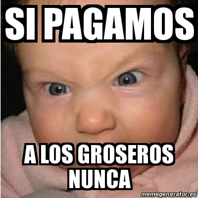 Meme Bebe furioso - si pagamos a los groseros nunca - 31290874