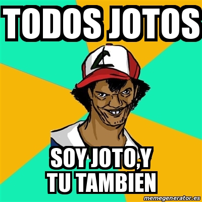 Meme Ash Pedreiro - TODOS JOTOS SOY JOTO,Y TU TAMBIEN - 31292038