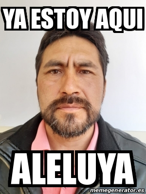 Meme Personalizado - YA ESTOY AQUI ALELUYA - 31293033