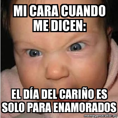 Meme Bebe Furioso Mi Cara Cuando Me Dicen El D A Del Cari O Es