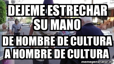 Meme Personalizado Dejeme Estrechar Su Mano De Hombre De Cultura A Hombre De Cultura 31314354
