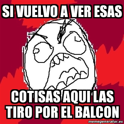 Meme Rage FU - si vuelvo a ver esas cotisas aqui las tiro por el balcon ...