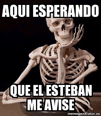 Meme Personalizado - Aqui esperando Que el Esteban me avise - 31323081