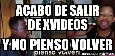 Meme Personalizado - Acabo de salir de XVideos y no pienso volver