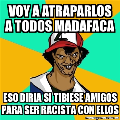 Meme Ash Pedreiro Voy A Atraparlos A Todos Madafaca Eso Diria Si Tibiese Amigos Para Ser