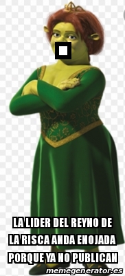 Meme Personalizado - . La lider del reyno de la risca anda enojada ...