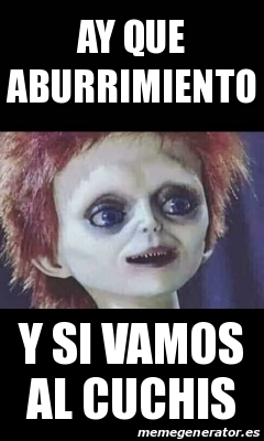 Meme Personalizado - Ay que aburrimiento y si vamos al ...