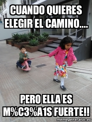 Meme Personalizado - Cuando quieres elegir el camino.... Pero ella es m ...