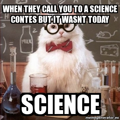 Meme Chemistry Cat - when they call you to a science contes but it ...