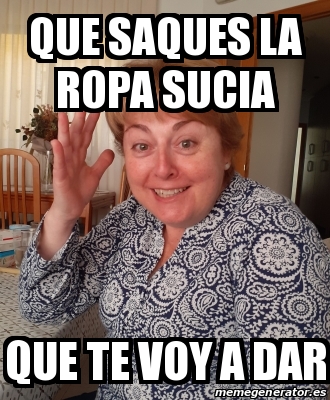 Meme Personalizado - Que Saques La Ropa Sucia Que Te Voy A Dar - 31377231