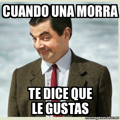 Meme Mr Bean Cuando Una Morra Te Dice Que Le Gustas