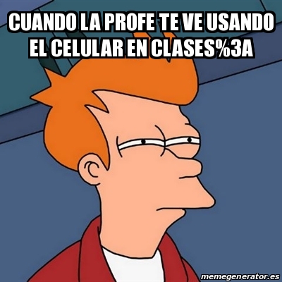 Meme Futurama Fry - Cuando la profe te ve usando el celular en clases ...