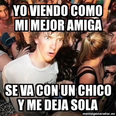 Meme Sudden Realization Ralph Yo Viendo Como Mi Mejor Amiga Se Va Con Un Chico Y Me Deja Sola