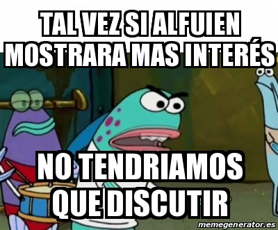 Meme Personalizado - Tal vez si alfuien mostrara mas interÃ©s No ...