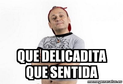 Meme Personalizado - QUE DELICADITA QUE SENTIDA - 31391695