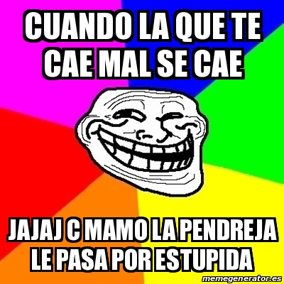 Meme Troll Cuando La Que Te Cae Mal Se Cae Jajaj C Mamo La Pendreja Le Pasa Por Estupida