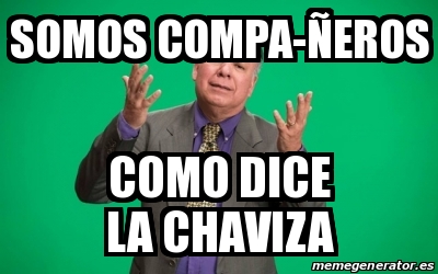 Meme Personalizado Somos Compa Eros Como Dice La Chaviza