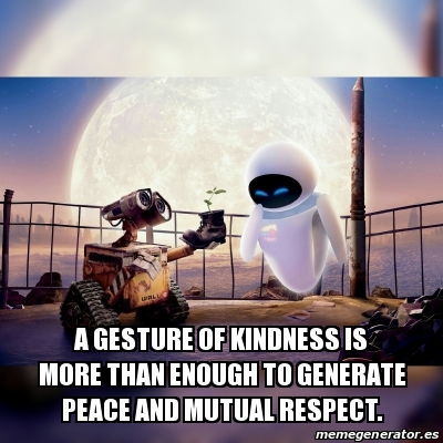 Meme Personalizado A Gesture Of Kindness Is More Than Enough To Generate Peace And Mutual Respect