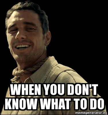Meme Personalizado - when you don't know what to do - 31431787