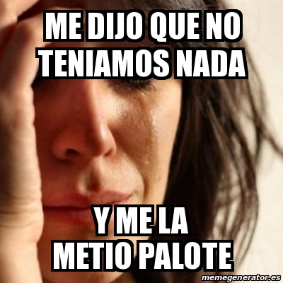 Meme Problems - me dijo que no teniamos nada y me la metio ...