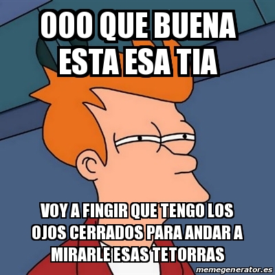 Meme Futurama Fry - ooo que buena esta esa tia voy a fingir que tengo ...