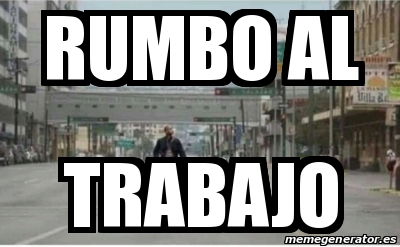 Meme Personalizado - RUMBO AL TRABAJO - 31478763