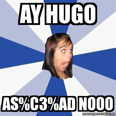 Meme Annoying Facebook Girl - Ay hugo As%C3%AD nooo - 31483887