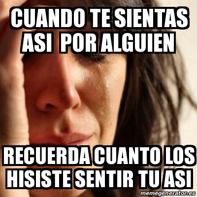 Meme Problems - cuando te sientas asi por alguien recuerda cuanto los ...